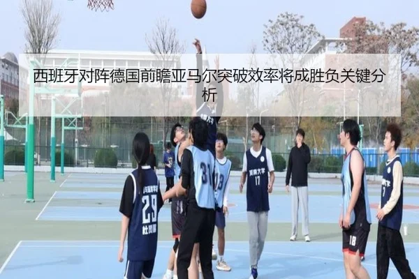 西班牙对阵德国前瞻亚马尔突破效率将成胜负关键分析